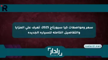 سعر ومواصفات كيا سبورتاج 2025: تعرف على المزايا والتفاصيل الكاملة للسيارة الجديدة